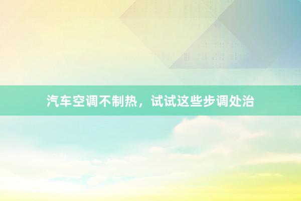 汽车空调不制热，试试这些步调处治